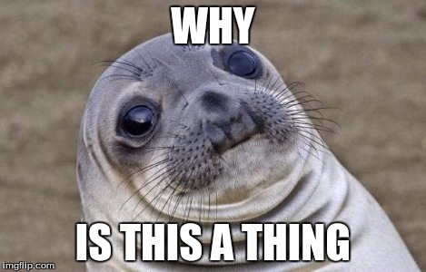 Awkward Moment Sealion Meme | WHY IS THIS A THING | image tagged in memes,awkward moment sealion | made w/ Imgflip meme maker