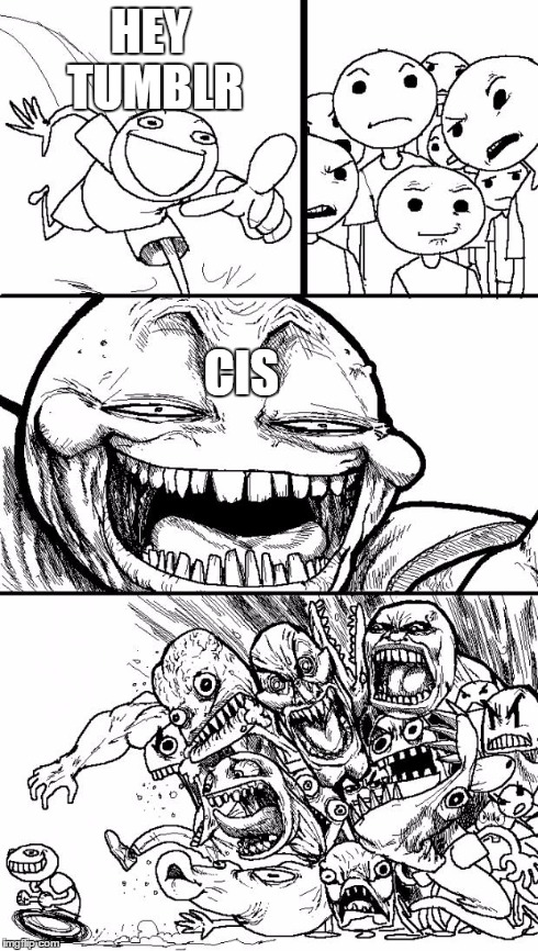 Hey Internet | HEY TUMBLR CIS | image tagged in memes,hey internet | made w/ Imgflip meme maker