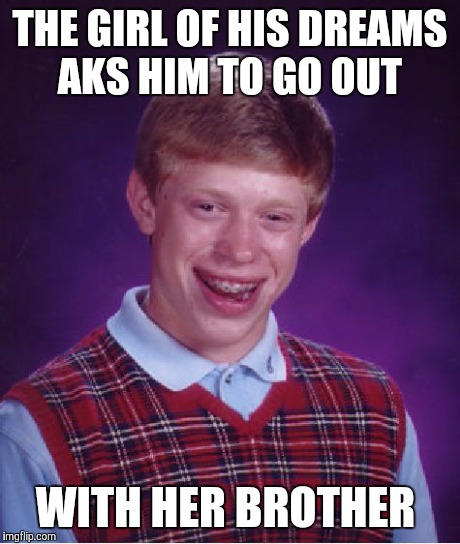 Bad Luck Brian | THE GIRL OF HIS DREAMS AKS HIM TO GO OUT WITH HER BROTHER | image tagged in memes,bad luck brian | made w/ Imgflip meme maker