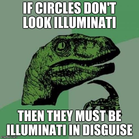 Philosoraptor Meme | IF CIRCLES DON'T LOOK ILLUMINATI THEN THEY MUST BE ILLUMINATI IN DISGUISE | image tagged in memes,philosoraptor | made w/ Imgflip meme maker