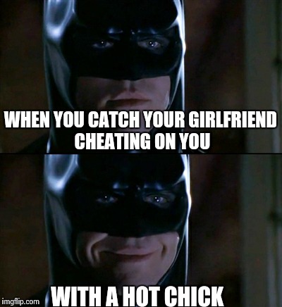 Batman Smiles | WHEN YOU CATCH YOUR GIRLFRIEND CHEATING ON YOU WITH A HOT CHICK | image tagged in memes,batman smiles | made w/ Imgflip meme maker