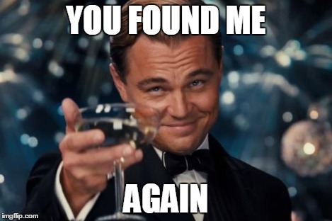 Leonardo Dicaprio Cheers Meme | YOU FOUND ME AGAIN | image tagged in memes,leonardo dicaprio cheers | made w/ Imgflip meme maker