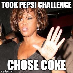 Whitney Houston  | TOOK PEPSI CHALLENGE CHOSE COKE | image tagged in whitney houston | made w/ Imgflip meme maker