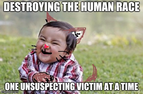 Evil Toddler Meme | DESTROYING THE HUMAN RACE ONE UNSUSPECTING VICTIM AT A TIME | image tagged in memes,evil toddler | made w/ Imgflip meme maker