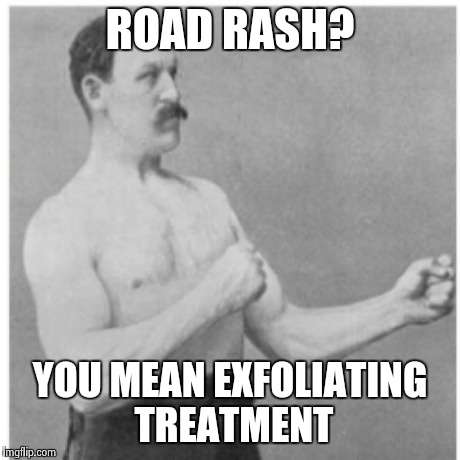 Overly Manly Man | ROAD RASH? YOU MEAN EXFOLIATING TREATMENT | image tagged in memes,overly manly man | made w/ Imgflip meme maker