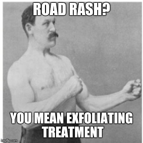 Overly Manly Man Meme | ROAD RASH? YOU MEAN EXFOLIATING TREATMENT | image tagged in memes,overly manly man | made w/ Imgflip meme maker