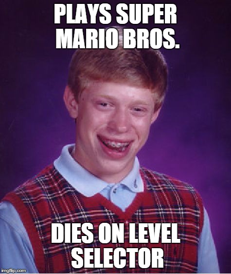 Bad Luck Brian Meme | PLAYS SUPER MARIO BROS. DIES ON LEVEL SELECTOR | image tagged in memes,bad luck brian | made w/ Imgflip meme maker