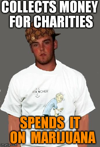 warmer season Scumbag Steve | COLLECTS MONEY FOR CHARITIES SPENDS  IT  ON  MARIJUANA | image tagged in warmer season scumbag steve | made w/ Imgflip meme maker