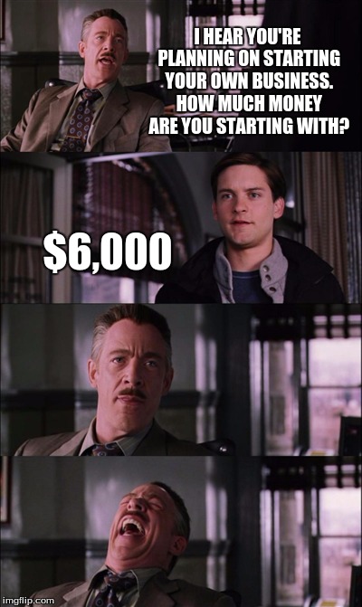 Spiderman Laugh | I HEAR YOU'RE PLANNING ON STARTING YOUR OWN BUSINESS. HOW MUCH MONEY ARE YOU STARTING WITH? $6,000 | image tagged in memes,spiderman laugh | made w/ Imgflip meme maker