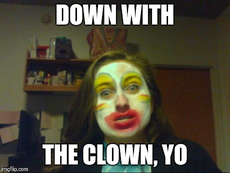 scary cara | DOWN WITH THE CLOWN, YO | image tagged in scary cara | made w/ Imgflip meme maker