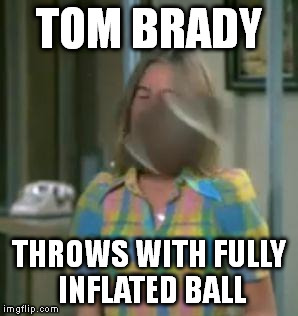Marcia Brady | TOM BRADY THROWS WITH FULLY INFLATED BALL | image tagged in marcia brady,tom brady,football,deflategate,new england patriots,patriots | made w/ Imgflip meme maker