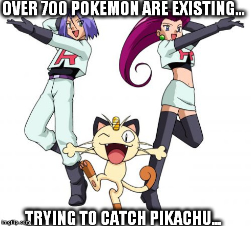 Team Rocket Meme | OVER 700 POKEMON ARE EXISTING... TRYING TO CATCH PIKACHU... | image tagged in memes,team rocket | made w/ Imgflip meme maker