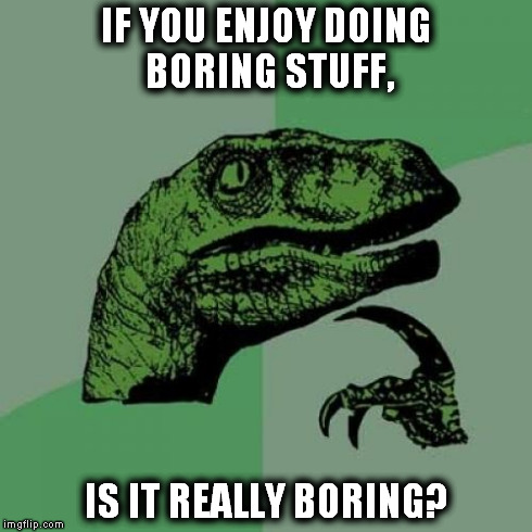 Philosoraptor | IF YOU ENJOY DOING BORING STUFF, IS IT REALLY BORING? | image tagged in memes,philosoraptor | made w/ Imgflip meme maker