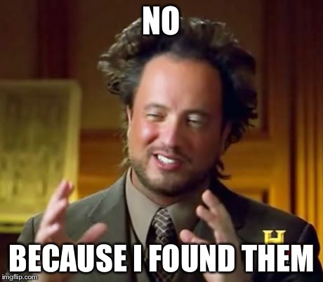 Ancient Aliens Meme | NO BECAUSE I FOUND THEM | image tagged in memes,ancient aliens | made w/ Imgflip meme maker