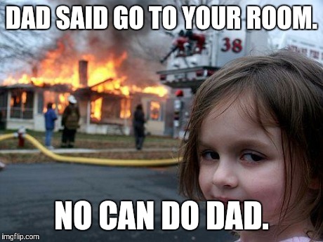 Disaster Girl Meme | DAD SAID GO TO YOUR ROOM. NO CAN DO DAD. | image tagged in memes,disaster girl | made w/ Imgflip meme maker