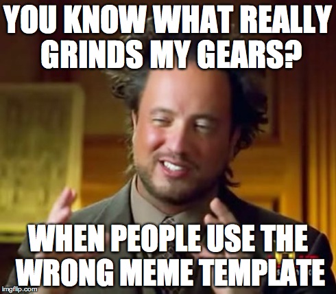 Ancient Aliens Meme | YOU KNOW WHAT REALLY GRINDS MY GEARS? WHEN PEOPLE USE THE WRONG MEME TEMPLATE | image tagged in memes,ancient aliens | made w/ Imgflip meme maker