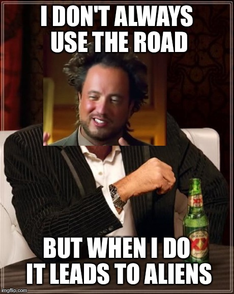 The Most Interesting Man In The World Meme | I DON'T ALWAYS USE THE ROAD BUT WHEN I DO IT LEADS TO ALIENS | image tagged in memes,the most interesting man in the world,ancient aliens | made w/ Imgflip meme maker