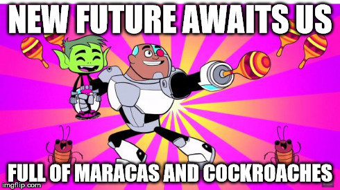 maraca cyborg | NEW FUTURE AWAITS US FULL OF MARACAS AND COCKROACHES | image tagged in maraca cyborg | made w/ Imgflip meme maker
