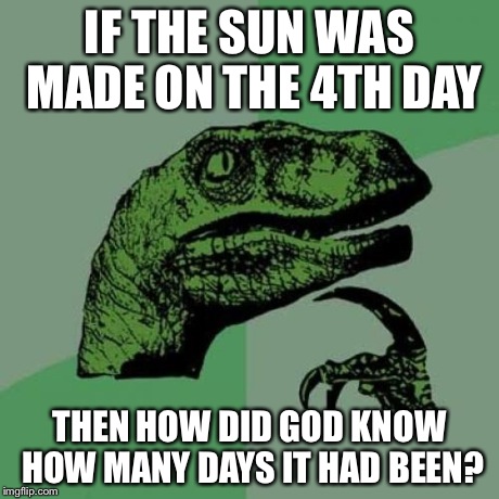 Philosoraptor | IF THE SUN WAS MADE ON THE 4TH DAY THEN HOW DID GOD KNOW HOW MANY DAYS IT HAD BEEN? | image tagged in memes,philosoraptor | made w/ Imgflip meme maker