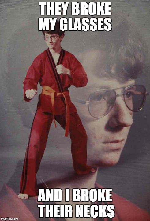 Karate Kyle | THEY BROKE MY GLASSES AND I BROKE THEIR NECKS | image tagged in memes,karate kyle | made w/ Imgflip meme maker