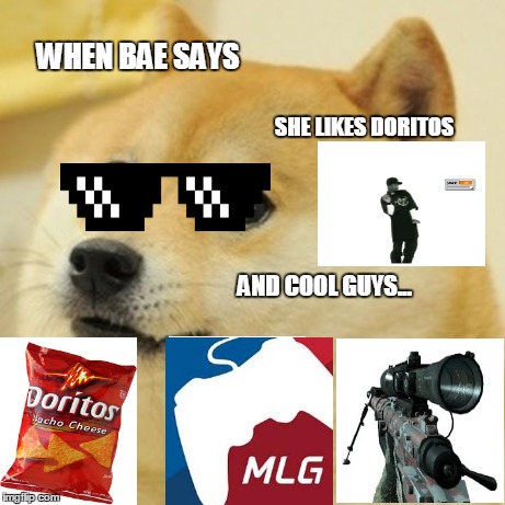 Doge | WHEN BAE SAYS SHE LIKES DORITOS AND COOL GUYS... | image tagged in memes,doge,mlg,bae,quickscope,doritos | made w/ Imgflip meme maker