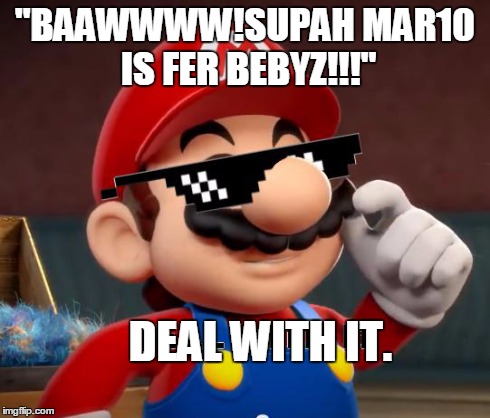 I've seen this a lot in my travels of the internet... | "BAAWWWW!SUPAH MAR10 IS FER BEBYZ!!!" DEAL WITH IT. | image tagged in mario,deal with it,memes,squeaker | made w/ Imgflip meme maker