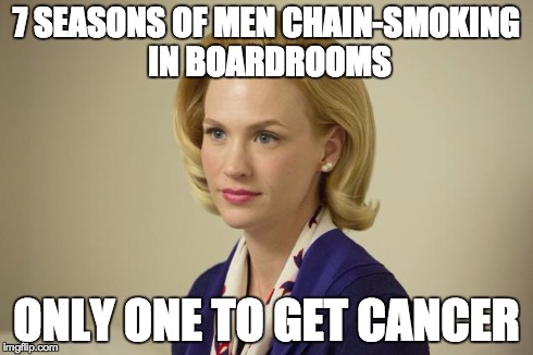 Bad Luck Betty | 7 SEASONS OF MEN CHAIN-SMOKING IN BOARDROOMS ONLY ONE TO GET CANCER | image tagged in mad men | made w/ Imgflip meme maker