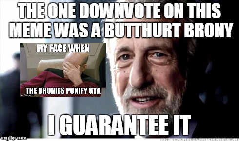 U mad? Well come at me bro and deal with it. | THE ONE DOWNVOTE ON THIS MEME WAS A BUTTHURT BRONY I GUARANTEE IT | image tagged in memes,i guarantee it,ponies,true story | made w/ Imgflip meme maker