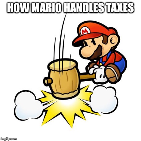 Mario Hammer Smash | HOW MARIO HANDLES TAXES | image tagged in memes,mario hammer smash | made w/ Imgflip meme maker
