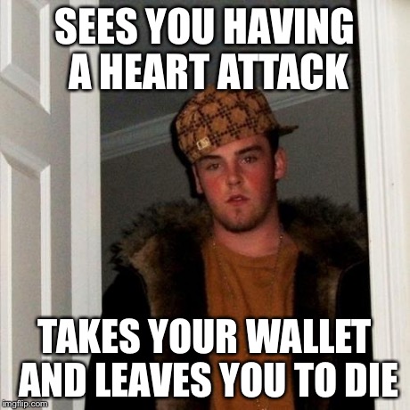 Scumbag Steve Meme | SEES YOU HAVING A HEART ATTACK TAKES YOUR WALLET AND LEAVES YOU TO DIE | image tagged in memes,scumbag steve | made w/ Imgflip meme maker