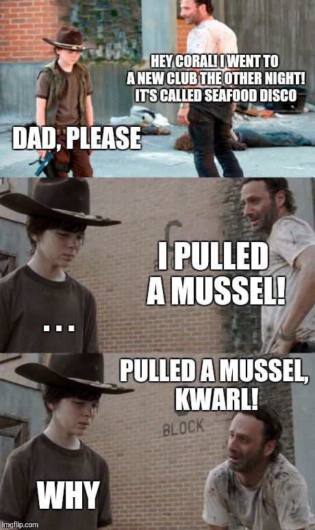 Rick and Carl 3 | HEY CORAL! I WENT TO A NEW CLUB THE OTHER NIGHT! IT'S CALLED SEAFOOD DISCO DAD, PLEASE I PULLED A MUSSEL! . . . PULLED A MUSSEL, KWARL! WHY | image tagged in memes,rick and carl 3 | made w/ Imgflip meme maker