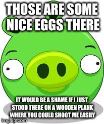 What a shame | THOSE ARE SOME NICE EGGS THERE IT WOULD BE A SHAME IF I JUST STOOD THERE ON A WOODEN PLANK WHERE YOU COULD SHOOT ME EASILY | image tagged in memes,angry birds pig | made w/ Imgflip meme maker
