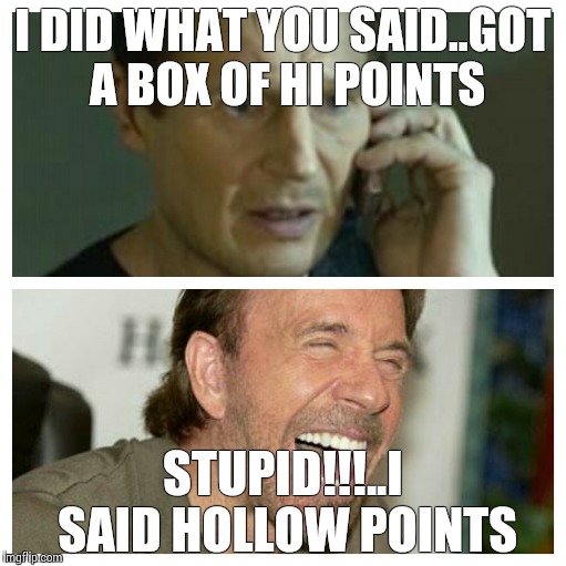 Liam's mistake | I DID WHAT YOU SAID..GOT A BOX OF HI POINTS STUPID!!!..I SAID HOLLOW POINTS | image tagged in chuck norris laughing | made w/ Imgflip meme maker