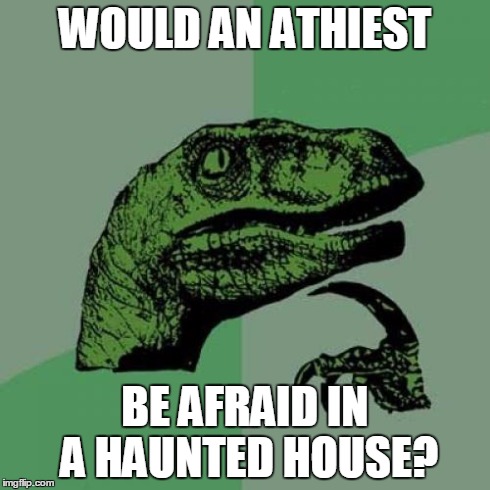 I've heard they've changed athiests into agnostics | WOULD AN ATHIEST BE AFRAID IN A HAUNTED HOUSE? | image tagged in memes,philosoraptor | made w/ Imgflip meme maker