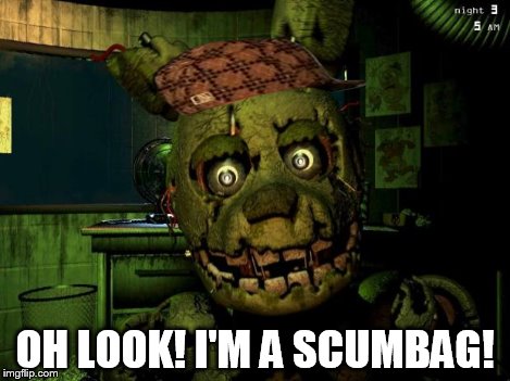 springtrap | OH LOOK! I'M A SCUMBAG! | image tagged in springtrap,scumbag | made w/ Imgflip meme maker