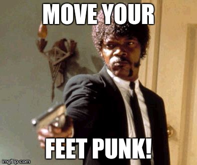 Say That Again I Dare You Meme | MOVE YOUR FEET PUNK! | image tagged in memes,say that again i dare you | made w/ Imgflip meme maker