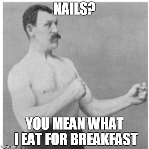 Overly Manly Man Meme | NAILS? YOU MEAN WHAT I EAT FOR BREAKFAST | image tagged in memes,overly manly man | made w/ Imgflip meme maker