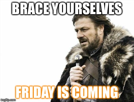 Brace Yourselves X is Coming | BRACE YOURSELVES FRIDAY IS COMING | image tagged in memes,brace yourselves x is coming | made w/ Imgflip meme maker