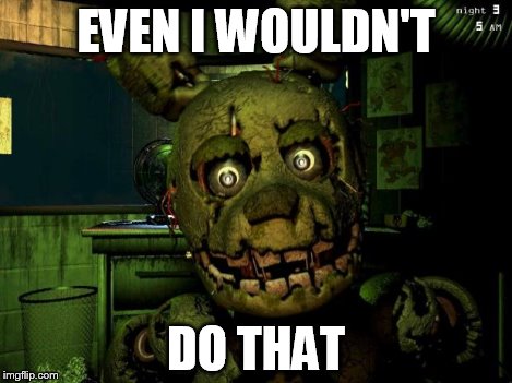springtrap | EVEN I WOULDN'T DO THAT | image tagged in springtrap | made w/ Imgflip meme maker