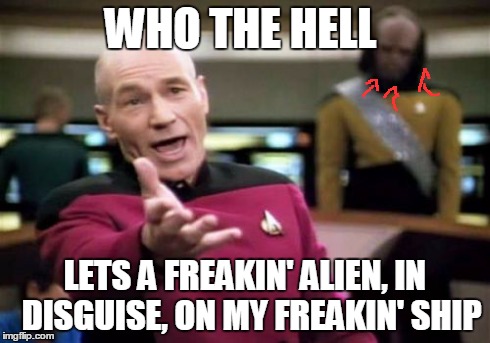 Picard Wtf | WHO THE HELL LETS A FREAKIN' ALIEN, IN  DISGUISE, ON MY FREAKIN' SHIP | image tagged in memes,picard wtf | made w/ Imgflip meme maker