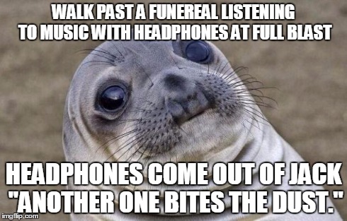 Awkward Moment Sealion | WALK PAST A FUNEREAL LISTENING TO MUSIC WITH HEADPHONES AT FULL BLAST HEADPHONES COME OUT OF JACK "ANOTHER ONE BITES THE DUST." | image tagged in memes,awkward moment sealion | made w/ Imgflip meme maker