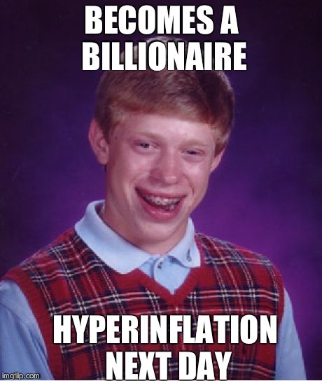 Nazi Germany all over again | BECOMES A BILLIONAIRE HYPERINFLATION NEXT DAY | image tagged in memes,bad luck brian,money,hyperinflation,billionaire | made w/ Imgflip meme maker