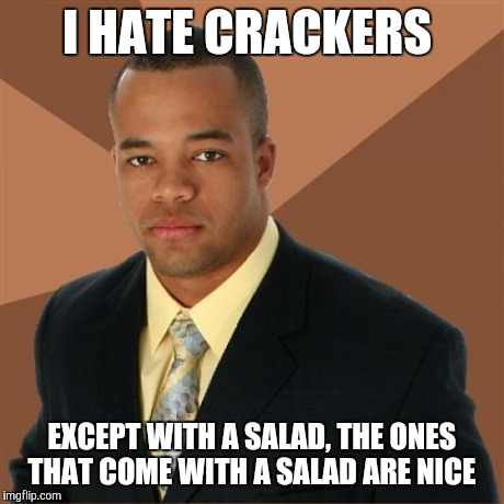 Successful Black Man | I HATE CRACKERS EXCEPT WITH A SALAD, THE ONES THAT COME WITH A SALAD ARE NICE | image tagged in memes,successful black man | made w/ Imgflip meme maker