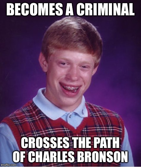 Bad Luck Brian Meme | BECOMES A CRIMINAL CROSSES THE PATH OF CHARLES BRONSON | image tagged in memes,bad luck brian | made w/ Imgflip meme maker