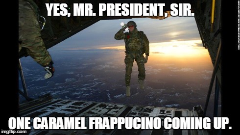 US military's new salute | YES, MR. PRESIDENT, SIR. ONE CARAMEL FRAPPUCINO COMING UP. | image tagged in man drinking coffee | made w/ Imgflip meme maker