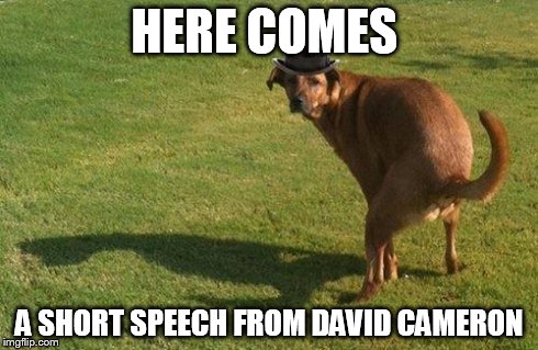 Political speech | HERE COMES A SHORT SPEECH FROM DAVID CAMERON | image tagged in conservatives,david cameron,england | made w/ Imgflip meme maker
