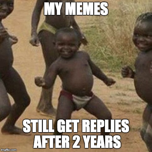 Third World Success Kid | MY MEMES STILL GET REPLIES AFTER 2 YEARS | image tagged in memes,third world success kid | made w/ Imgflip meme maker