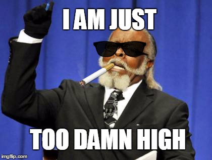 Too Damn High | I AM JUST TOO DAMN HIGH | image tagged in memes,too damn high | made w/ Imgflip meme maker