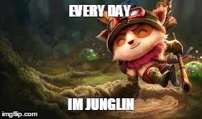 EVERY DAY IM JUNGLIN | image tagged in teemo,gaming | made w/ Imgflip meme maker