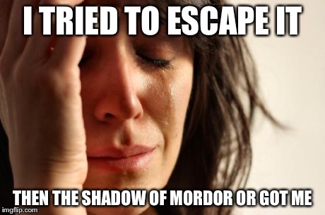 First World Problems Meme | I TRIED TO ESCAPE IT THEN THE SHADOW OF MORDOR OR GOT ME | image tagged in memes,first world problems | made w/ Imgflip meme maker